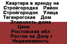 Квартира в аренду на Стройгородке › Район ­ Стройгородок › Улица ­ Таганрогская › Дом ­ 118/4 › Этажность дома ­ 10 › Цена ­ 11 000 - Ростовская обл., Ростов-на-Дону г. Недвижимость » Квартиры аренда   